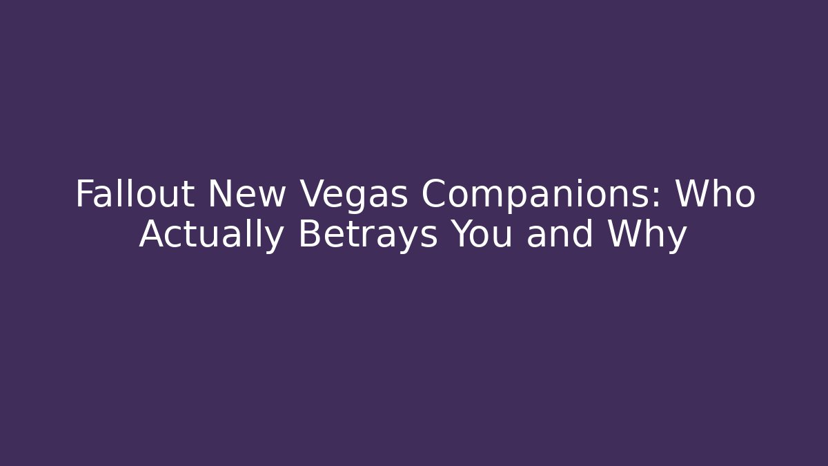 Fallout New Vegas Companions: Who Actually Betrays You and Why