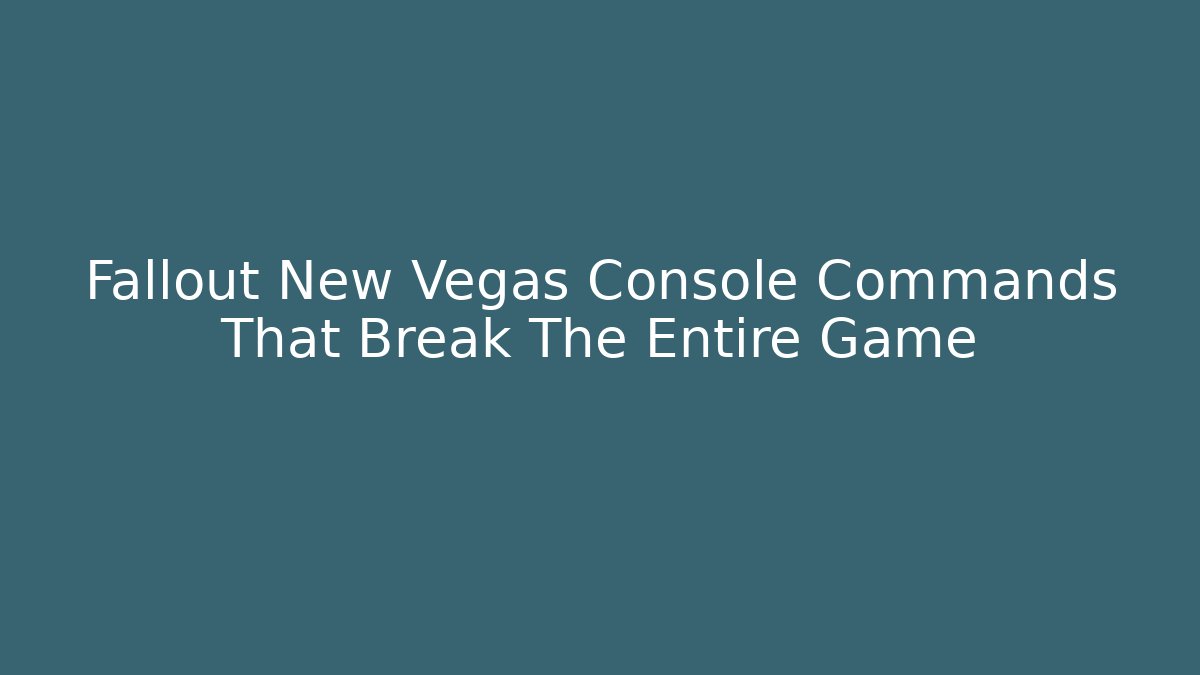 Fallout New Vegas Console Commands That Break The Entire Game