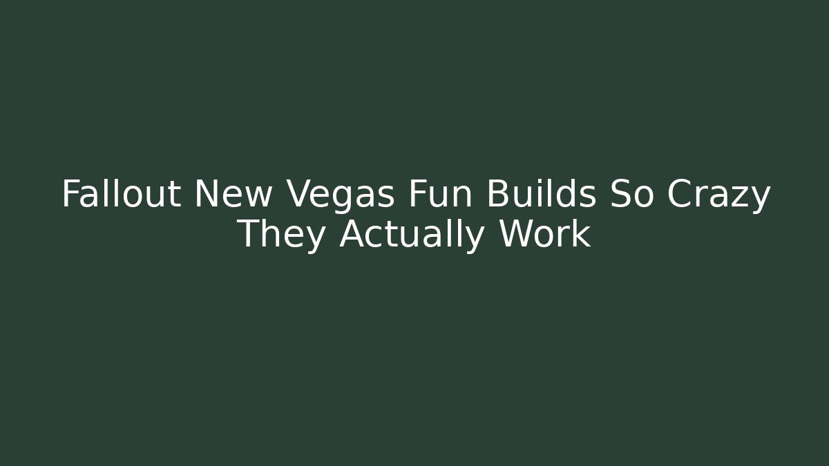 Fallout New Vegas Fun Builds So Crazy They Actually Work