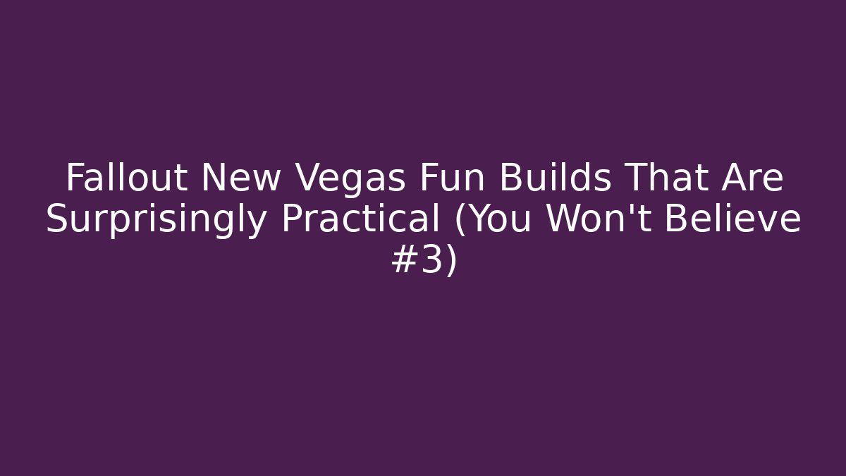 Fallout New Vegas Fun Builds That Are Surprisingly Practical (You Won’t Believe #3)