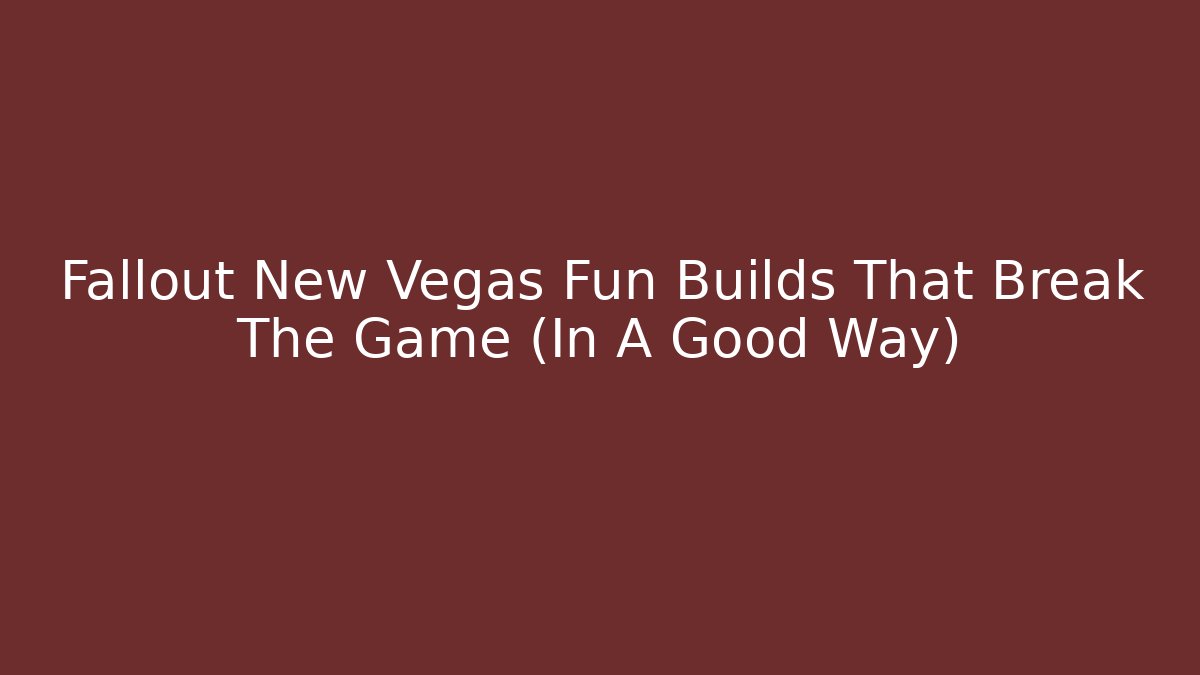 Fallout New Vegas Fun Builds That Break The Game (In A Good Way)