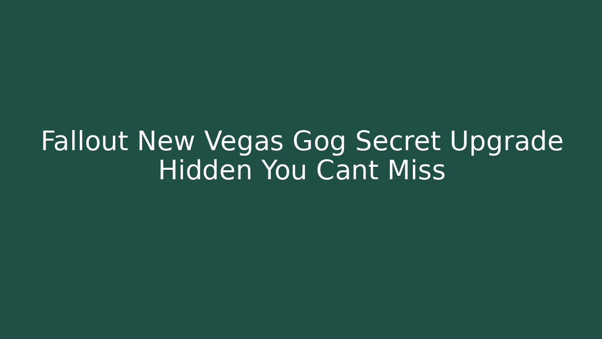 Fallout New Vegas Gog Secret Upgrade Hidden You Cant Miss