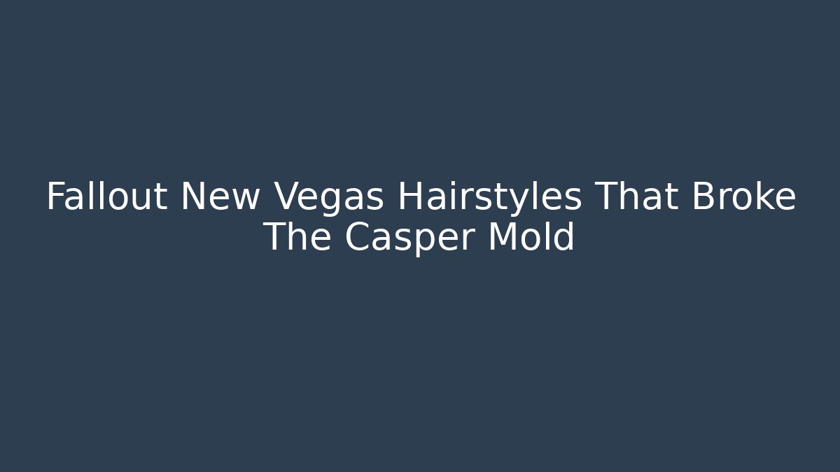 Fallout New Vegas Hairstyles That Broke The Casper Mold