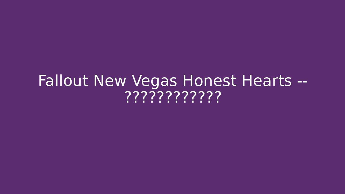 Fallout New Vegas Honest Hearts — 剧情反转比你想象的更残酷 - Create More Assets