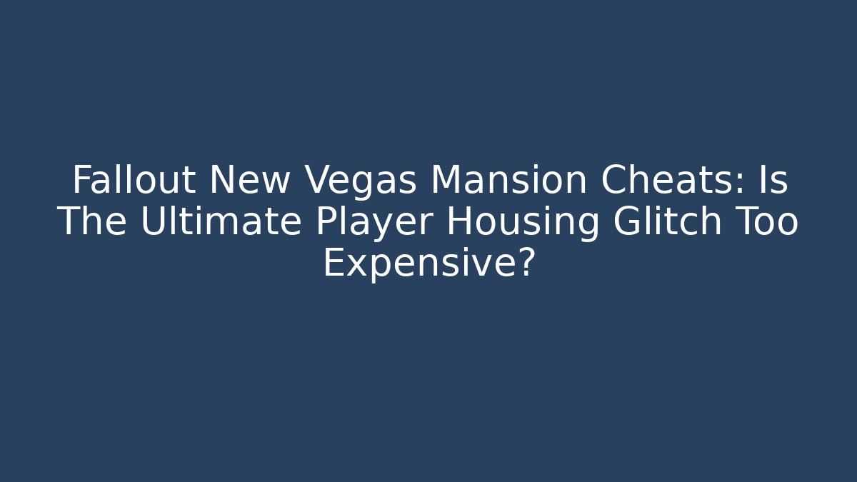 Fallout New Vegas Mansion Cheats: Is The Ultimate Player Housing Glitch Too Expensive?