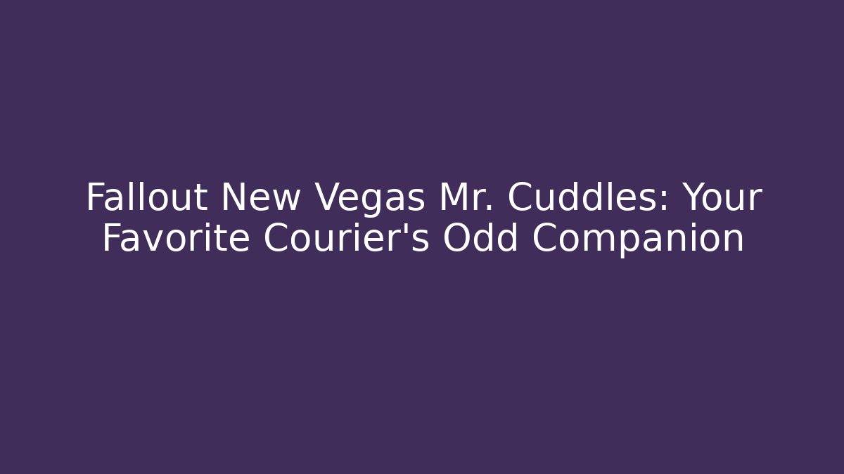 Fallout New Vegas Mr. Cuddles: Your Favorite Courier's Odd Companion