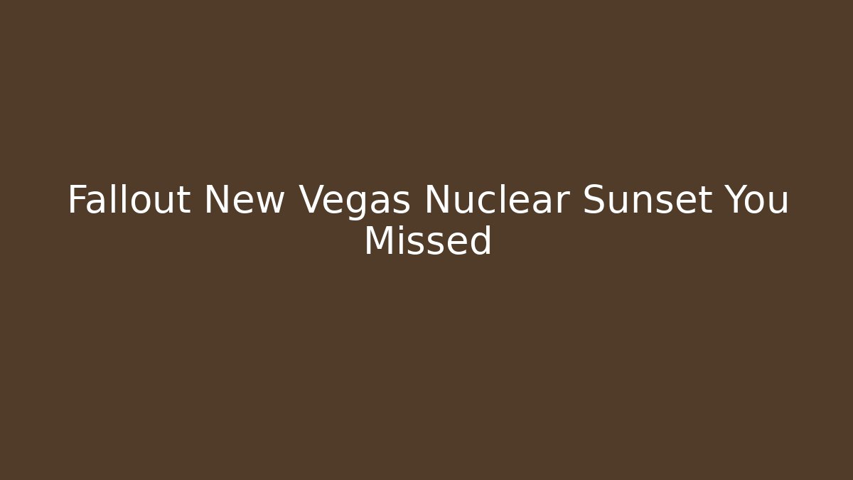 Fallout New Vegas Nuclear Sunset You Missed