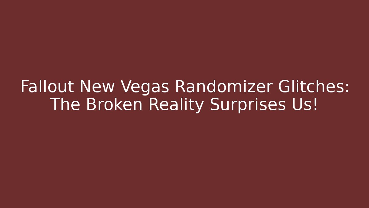 Fallout New Vegas Randomizer Glitches: The Broken Reality Surprises Us!