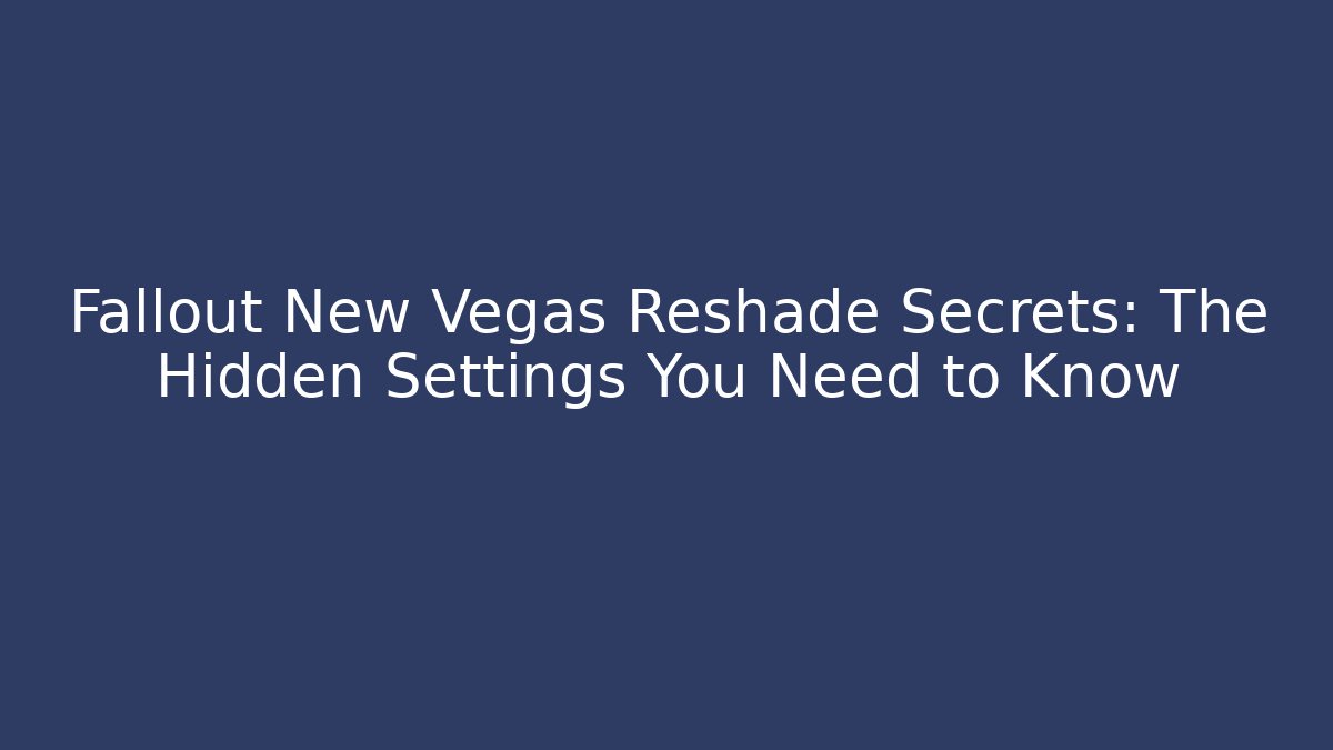 Fallout New Vegas Reshade Secrets: The Hidden Settings You Need to Know