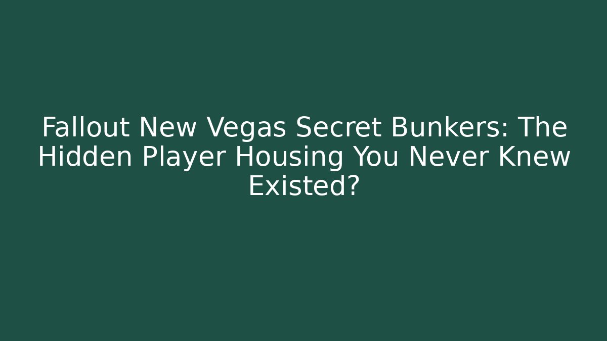 Fallout New Vegas Secret Bunkers: The Hidden Player Housing You Never Knew Existed?