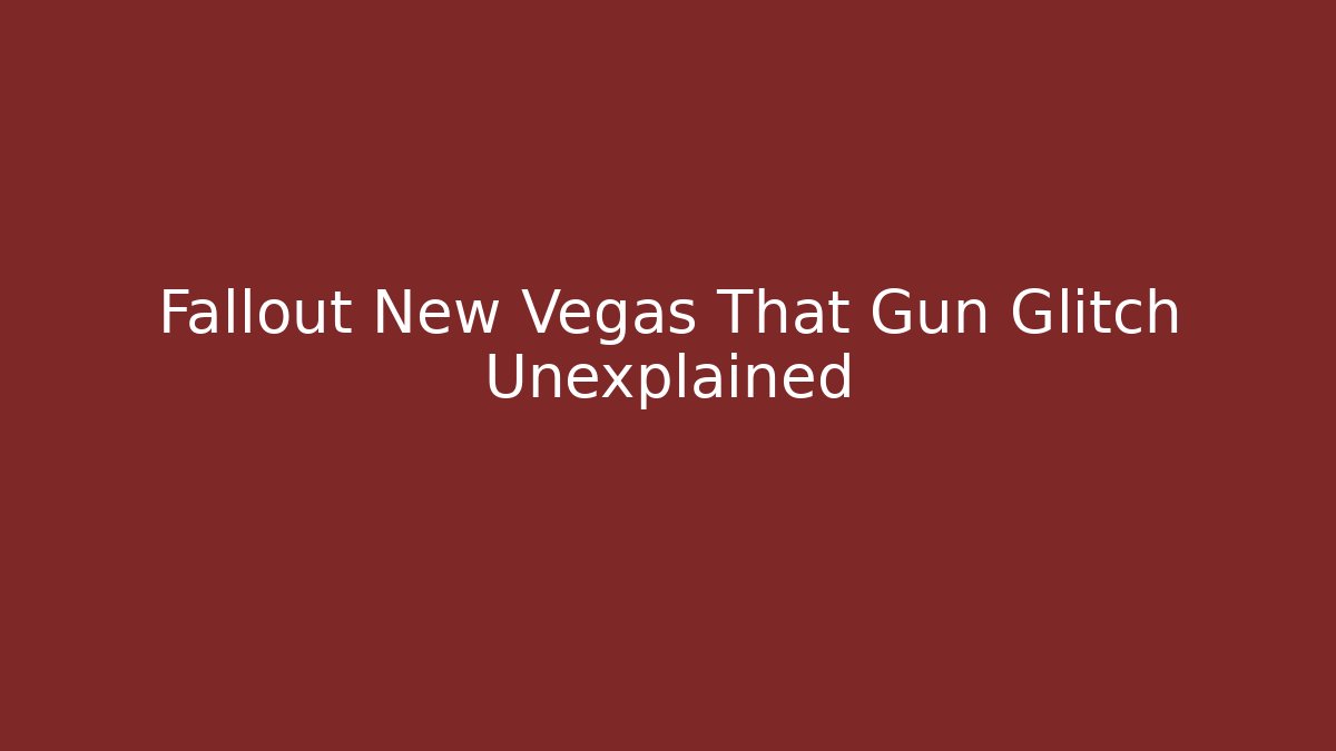 Fallout New Vegas That Gun Glitch Unexplained