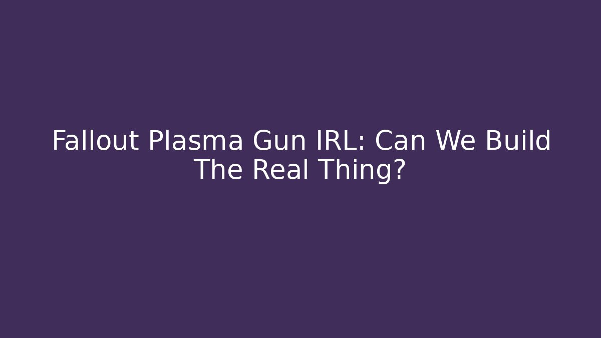Fallout Plasma Gun IRL: Can We Build The Real Thing?
