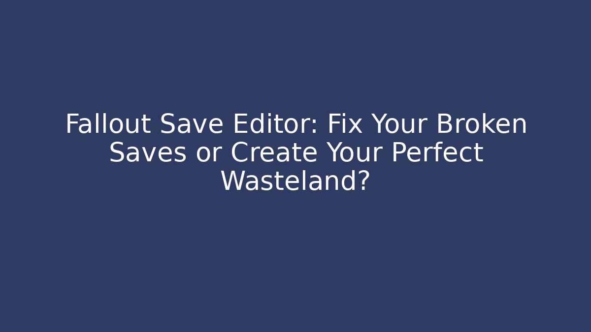 Fallout Save Editor: Fix Your Broken Saves or Create Your Perfect Wasteland?