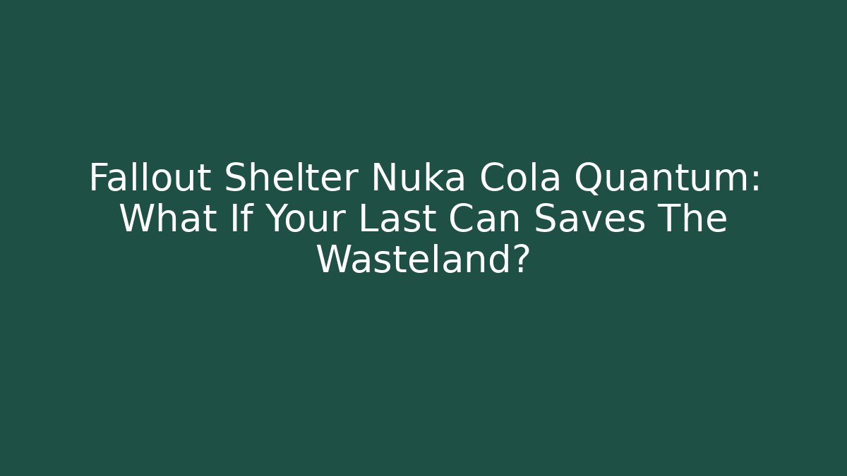 Fallout Shelter Nuka Cola Quantum: What If Your Last Can Saves The Wasteland?