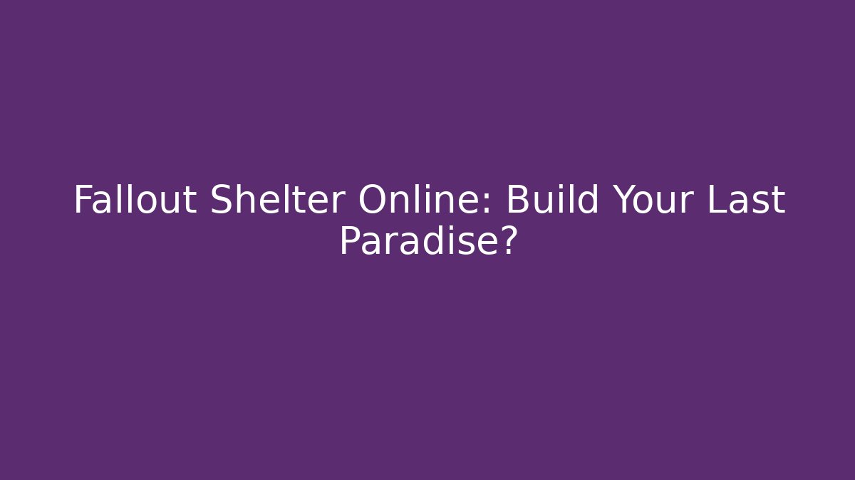 Fallout Shelter Online: Build Your Last Paradise?