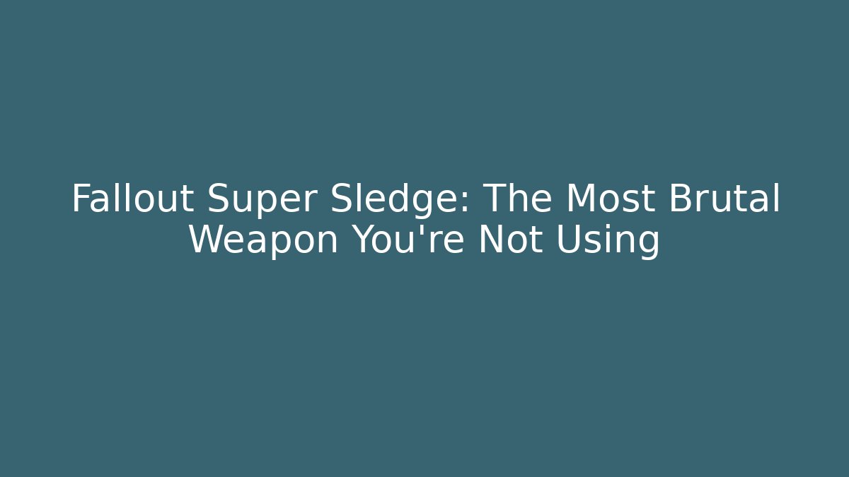 Fallout Super Sledge: The Most Brutal Weapon You're Not Using