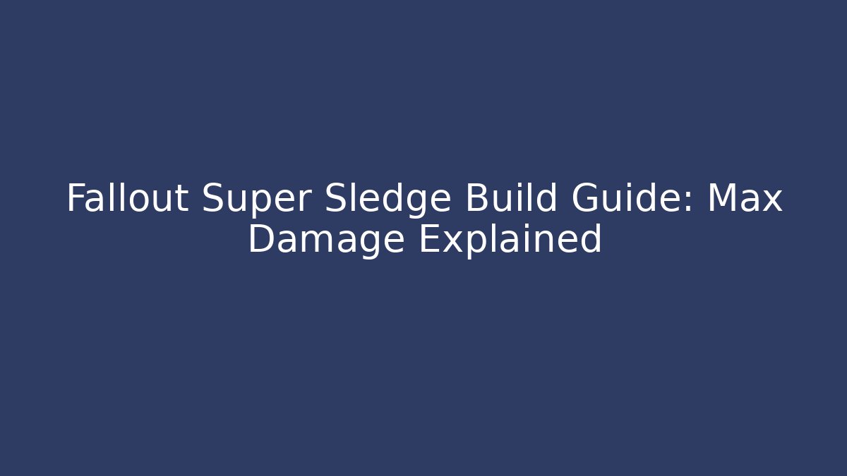 Fallout Super Sledge Build Guide: Max Damage Explained - Create More Assets