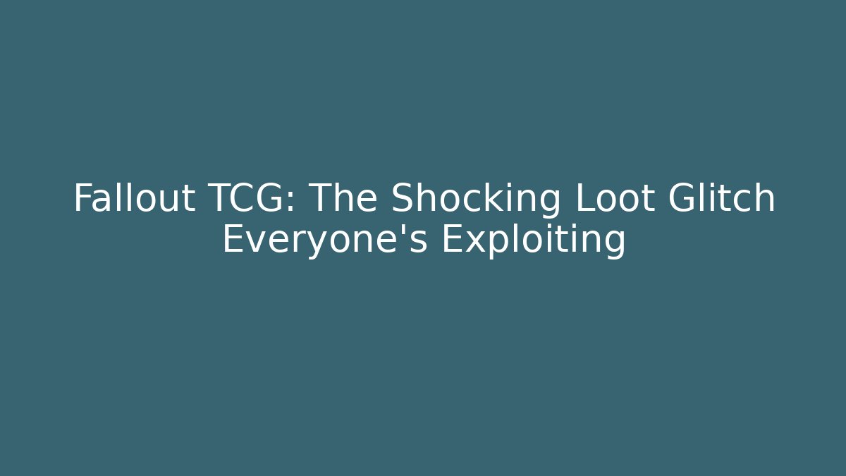Fallout TCG: The Shocking Loot Glitch Everyone's Exploiting - Create More Assets