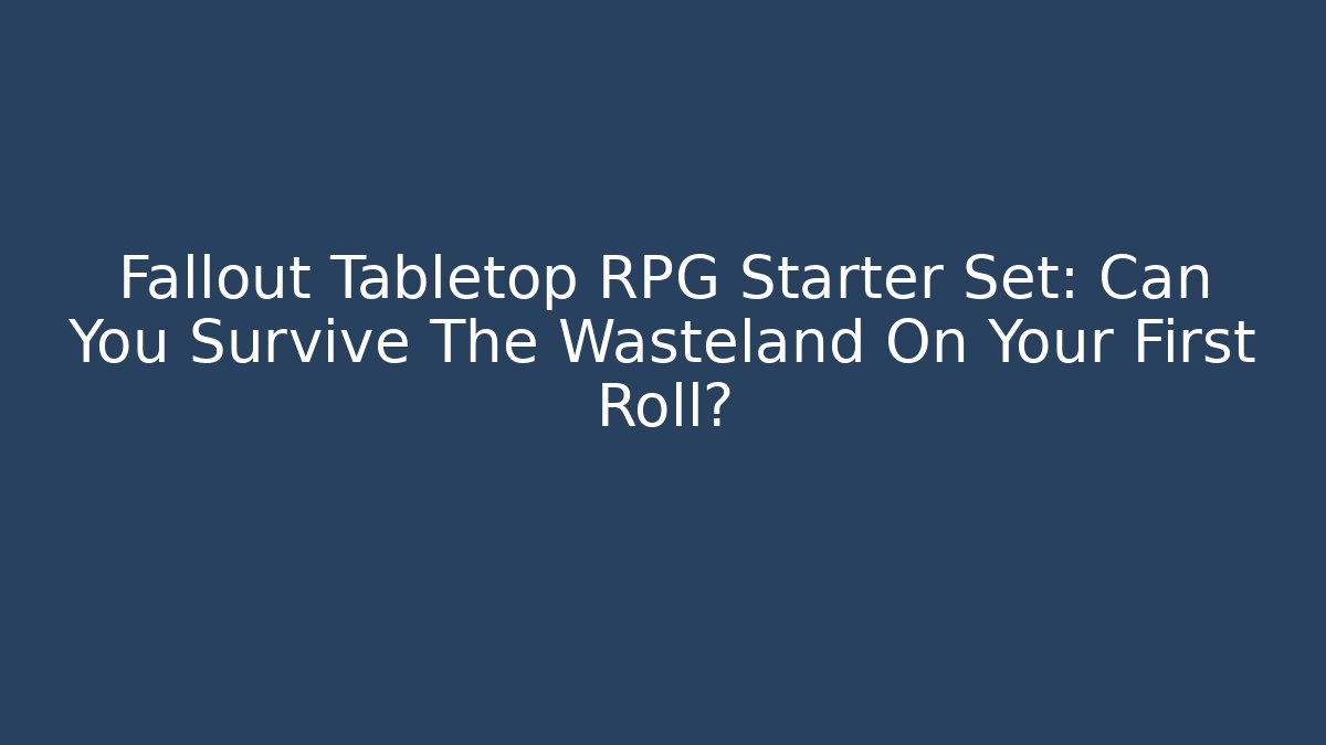 Fallout Tabletop RPG Starter Set: Can You Survive The Wasteland On Your First Roll?
