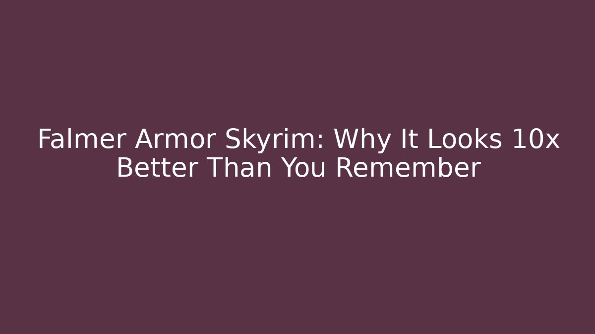 Falmer Armor Skyrim: Why It Looks 10x Better Than You Remember