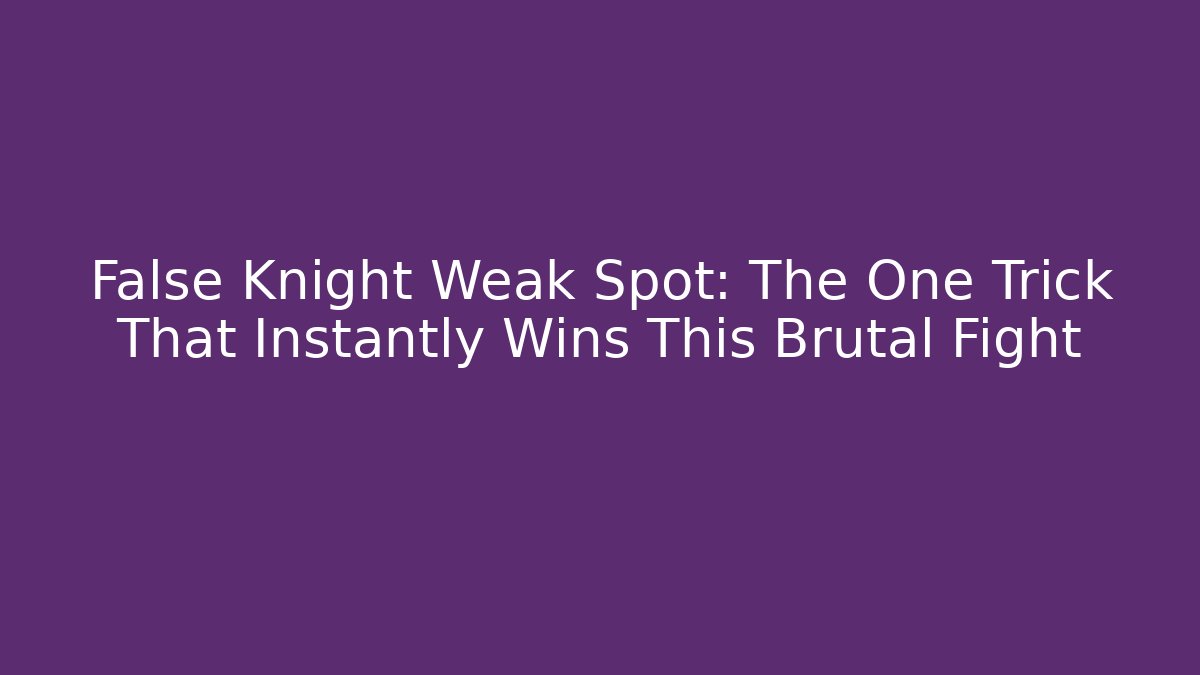 False Knight Weak Spot: The One Trick That Instantly Wins This Brutal Fight
