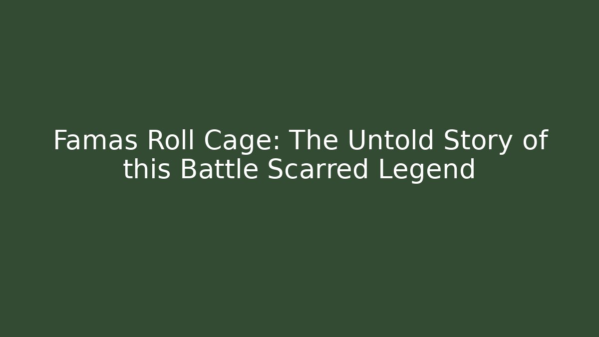 Famas Roll Cage: The Untold Story of this Battle Scarred Legend