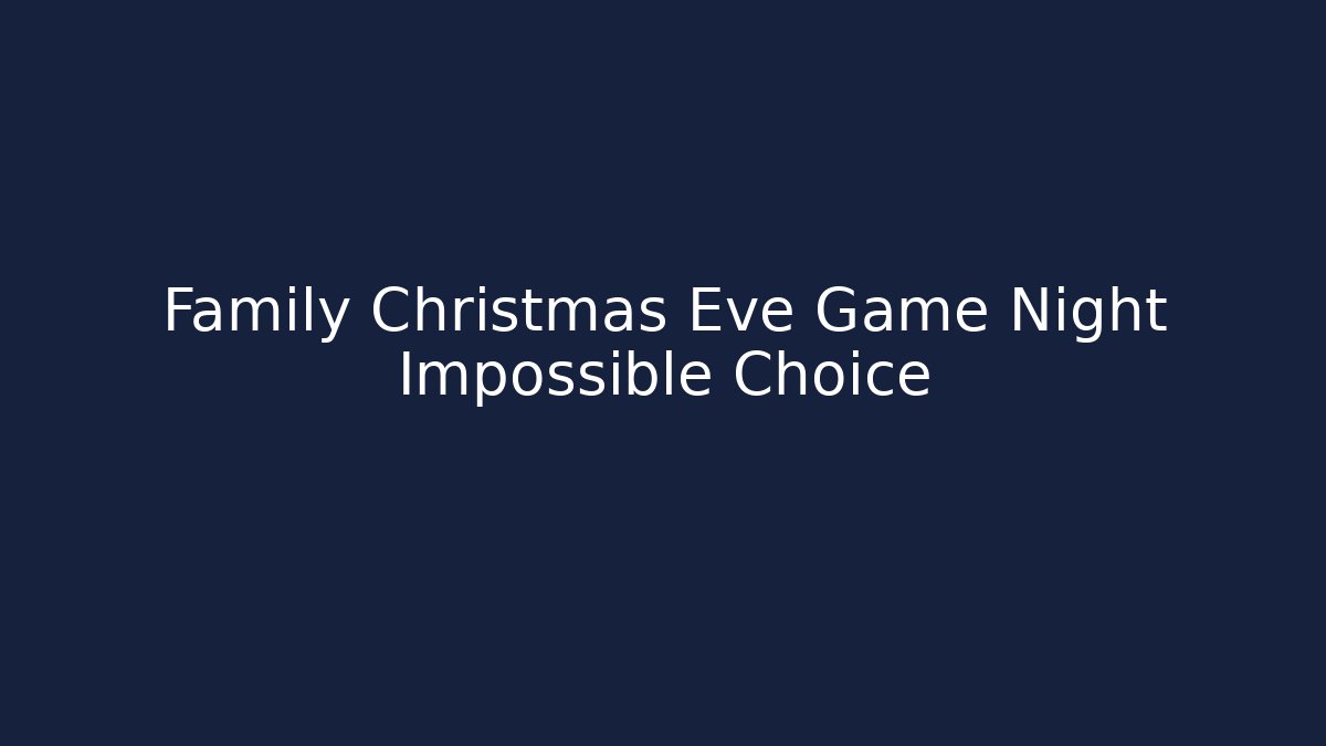 Family Christmas Eve Game Night Impossible Choice