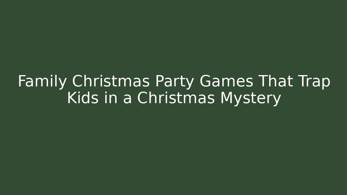 Family Christmas Party Games That Trap Kids in a Christmas Mystery