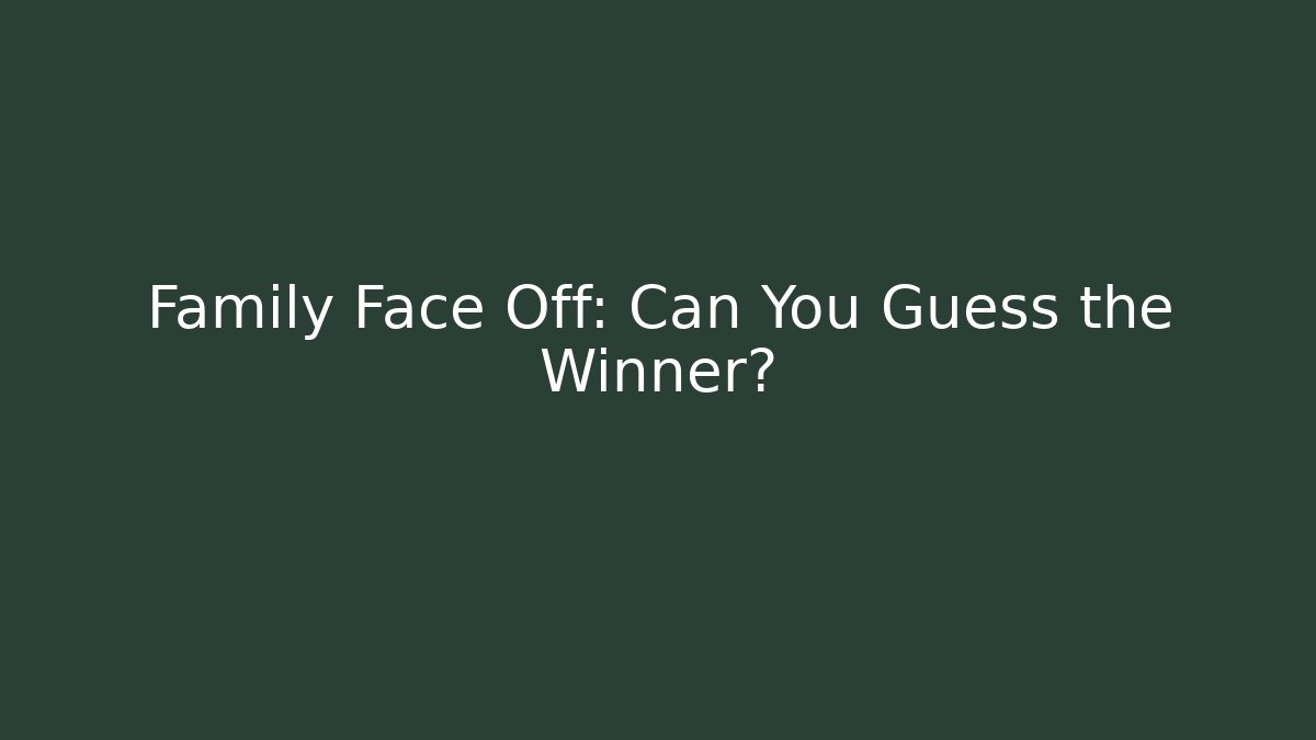 Family Face Off: Can You Guess the Winner?