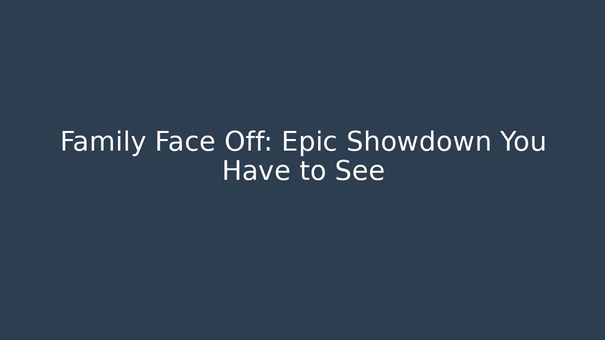 Family Face Off: Epic Showdown You Have to See