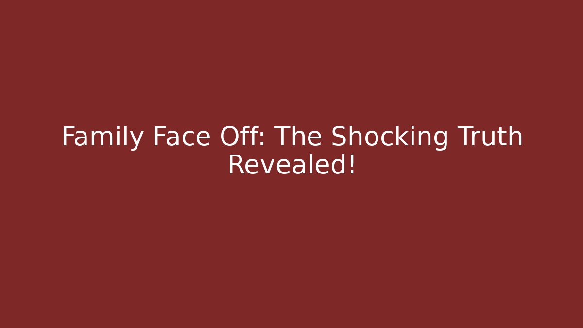 Family Face Off: The Shocking Truth Revealed!