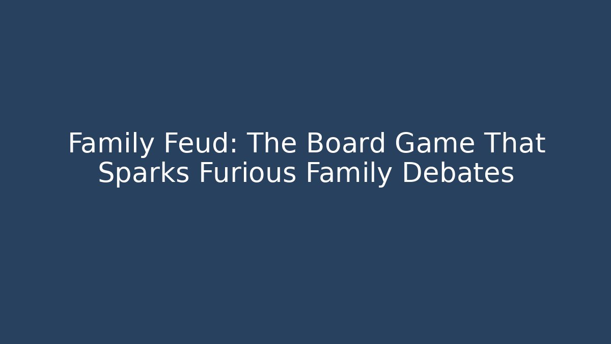 Family Feud: The Board Game That Sparks Furious Family Debates