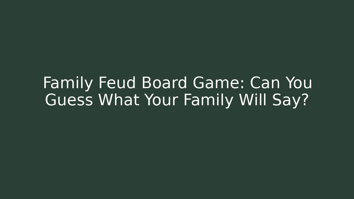 Family Feud Board Game: Can You Guess What Your Family Will Say?