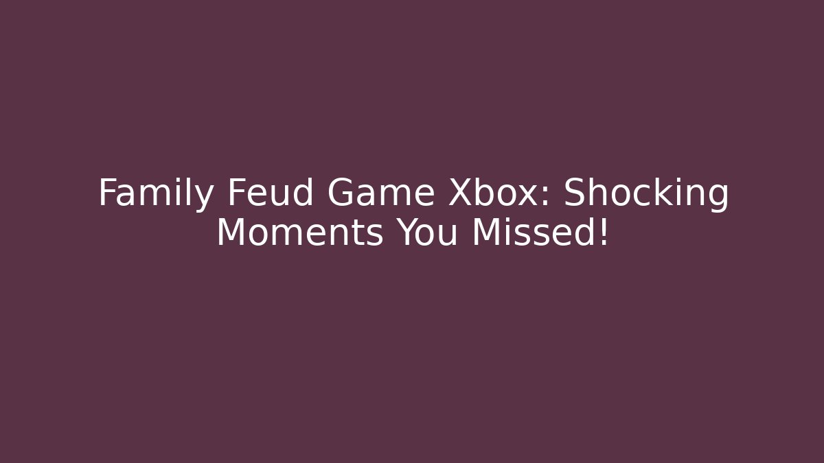 Family Feud Game Xbox: Shocking Moments You Missed!