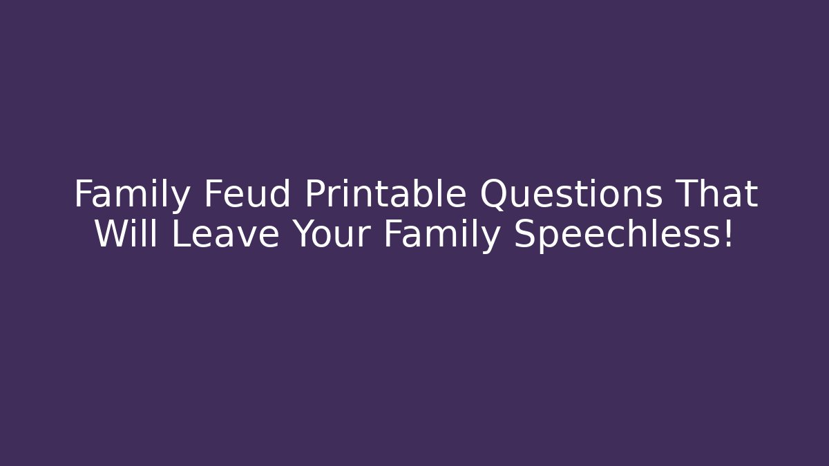 Family Feud Printable Questions That Will Leave Your Family Speechless!