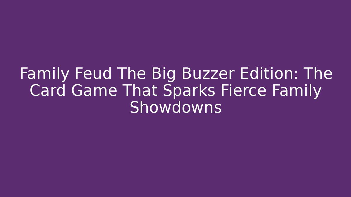 Family Feud The Big Buzzer Edition: The Card Game That Sparks Fierce Family Showdowns