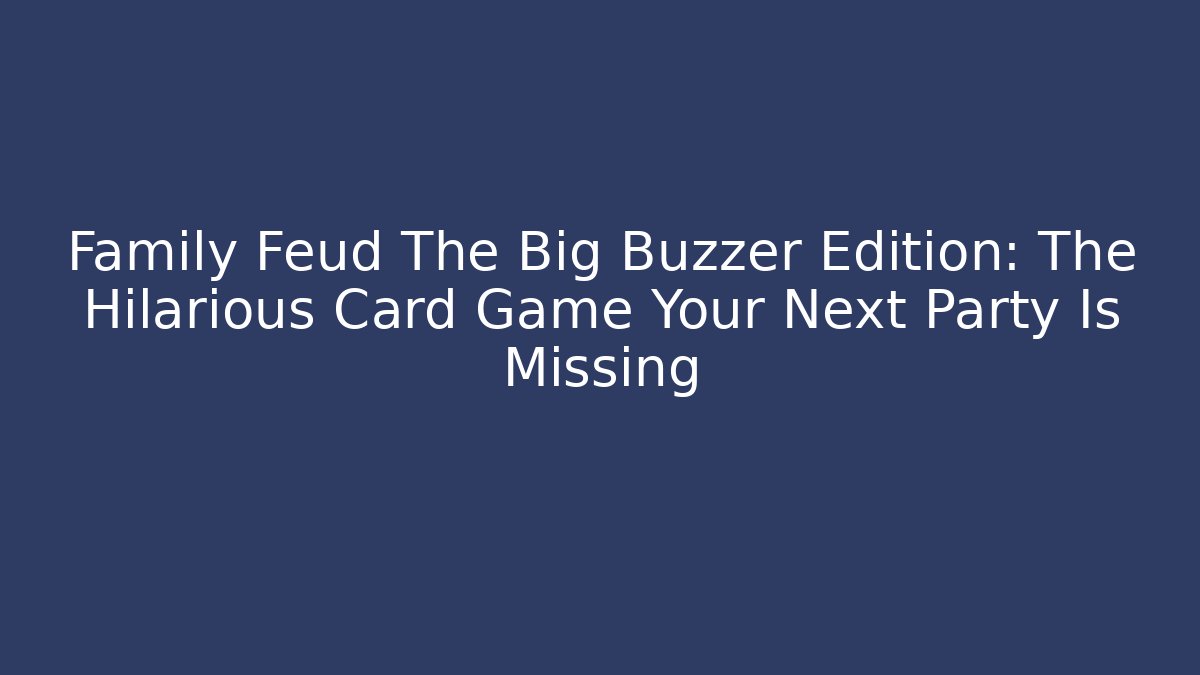 Family Feud The Big Buzzer Edition: The Hilarious Card Game Your Next Party Is Missing