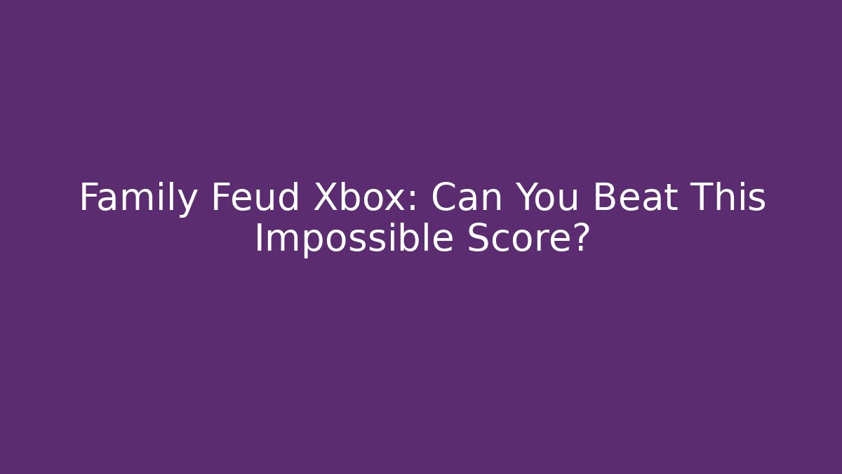 Family Feud Xbox: Can You Beat This Impossible Score?