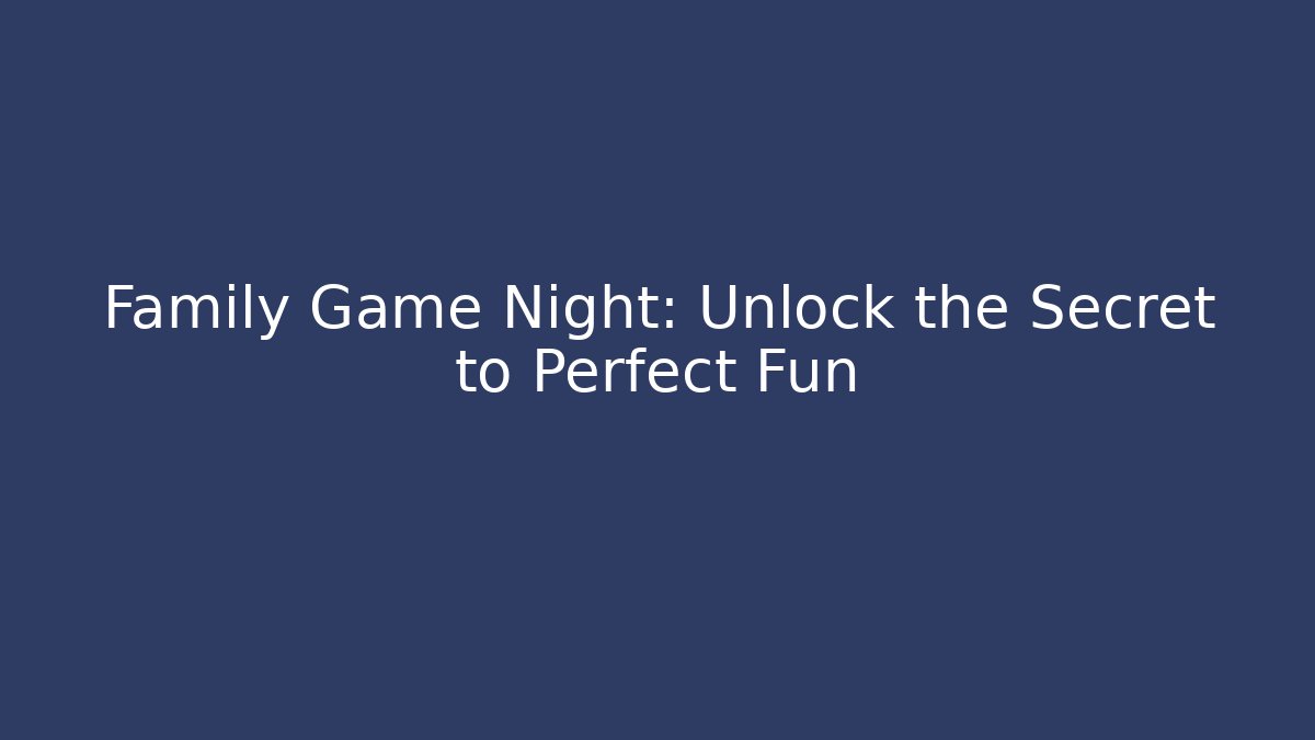 Family Game Night: Unlock the Secret to Perfect Fun