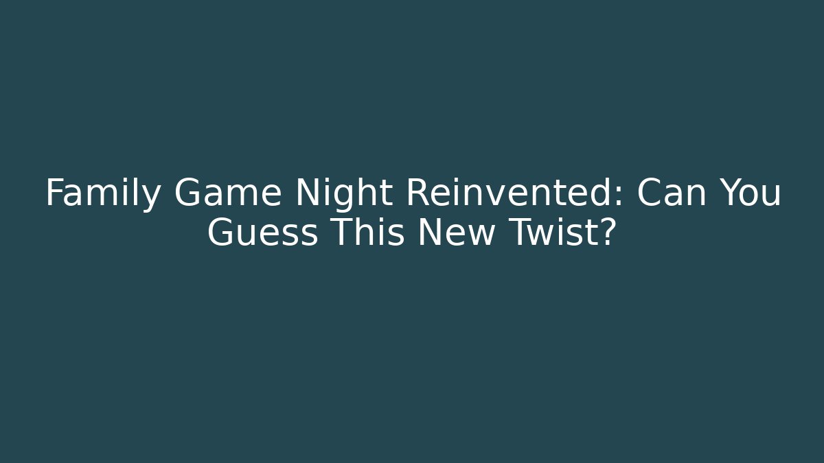 Family Game Night Reinvented: Can You Guess This New Twist?