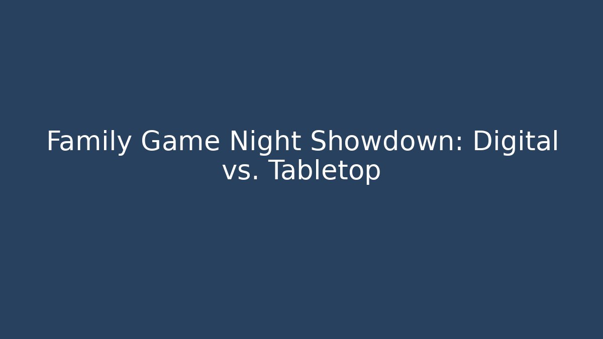 Family Game Night Showdown: Digital vs. Tabletop