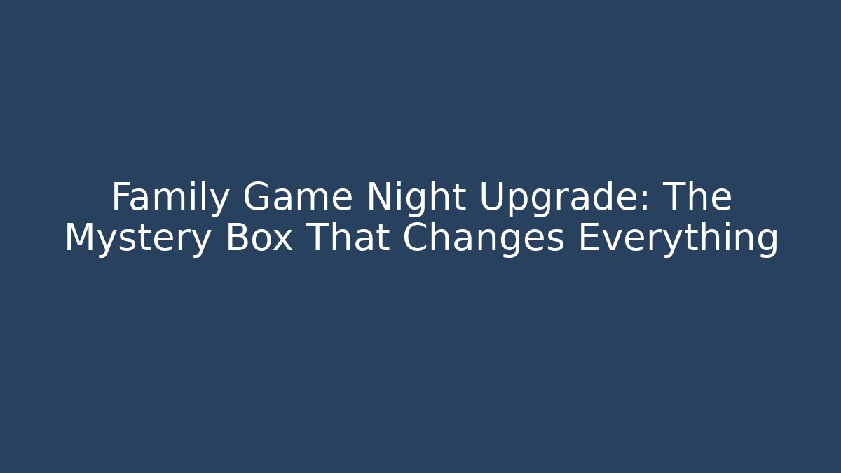 Family Game Night Upgrade: The Mystery Box That Changes Everything