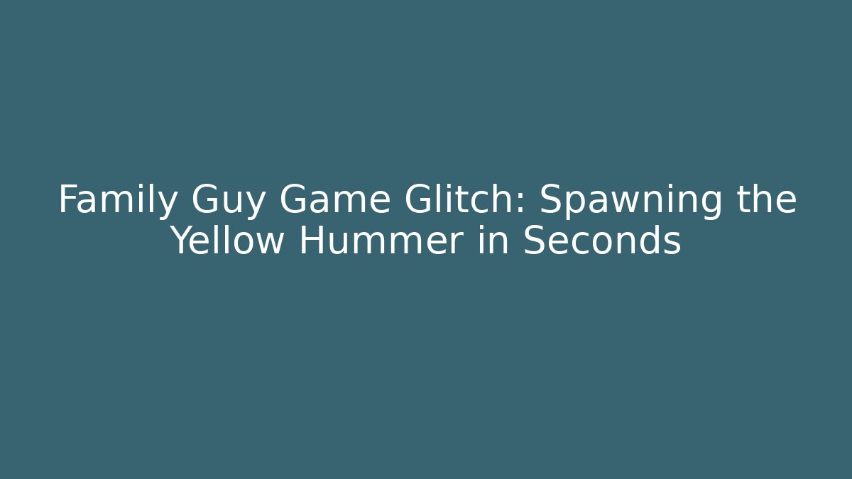 Family Guy Game Glitch: Spawning the Yellow Hummer in Seconds