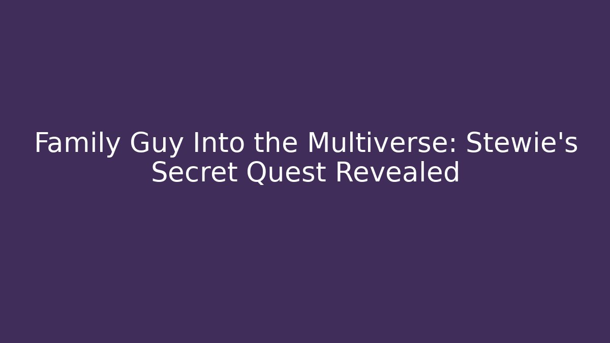 Family Guy Into the Multiverse: Stewie's Secret Quest Revealed