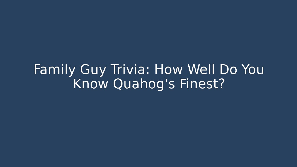 Family Guy Trivia: How Well Do You Know Quahog’s Finest?