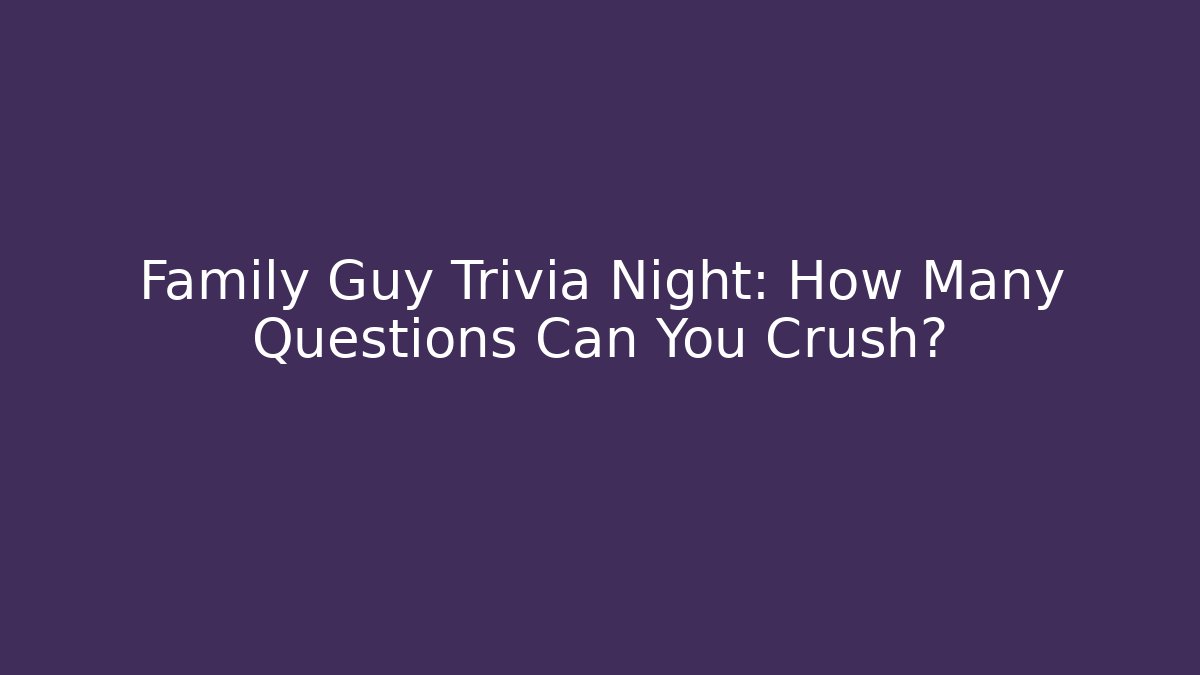 Family Guy Trivia Night: How Many Questions Can You Crush?