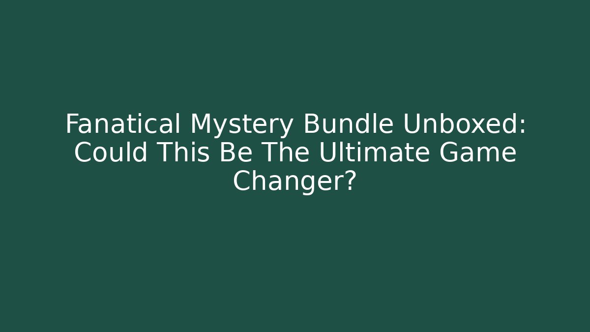 Fanatical Mystery Bundle Unboxed: Could This Be The Ultimate Game Changer?