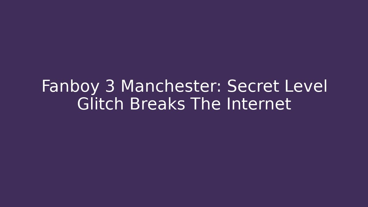 Fanboy 3 Manchester: Secret Level Glitch Breaks The Internet