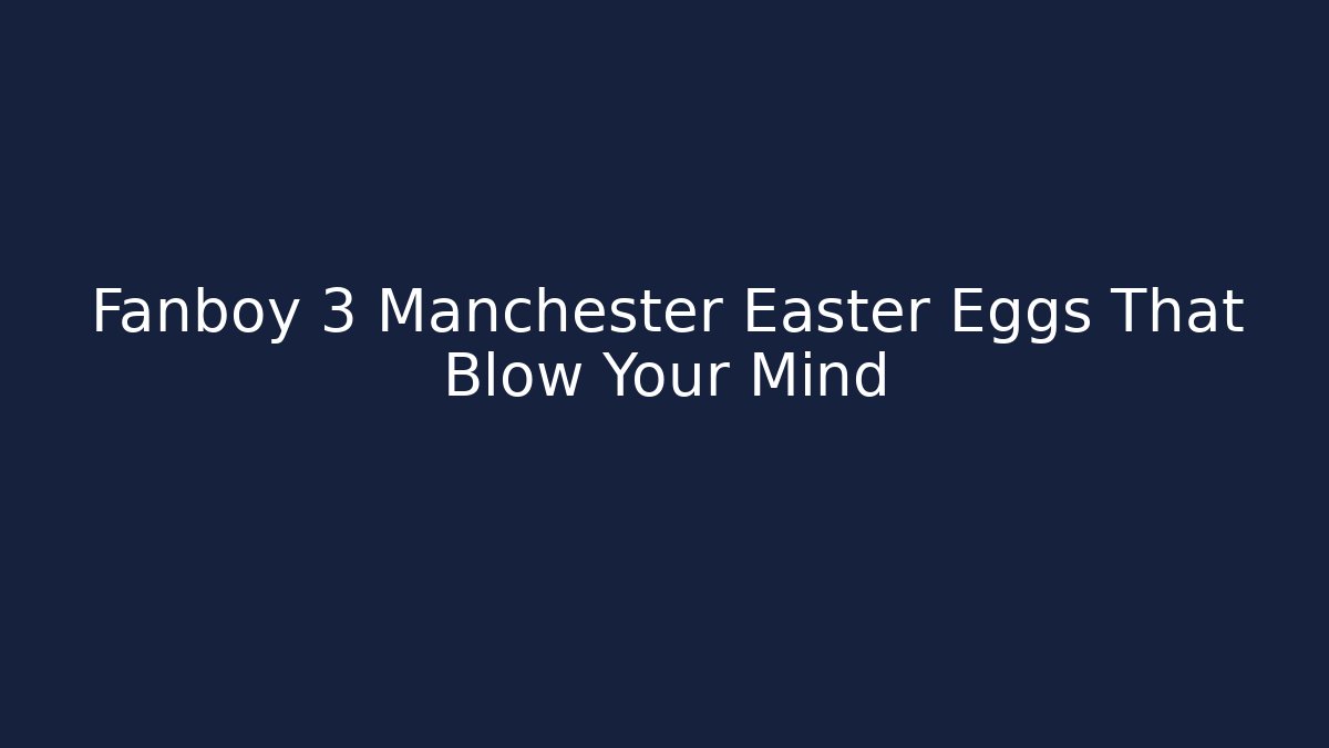 Fanboy 3 Manchester Easter Eggs That Blow Your Mind