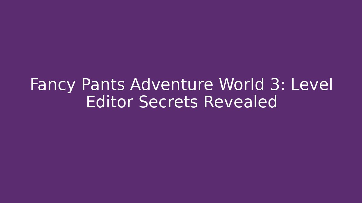 Fancy Pants Adventure World 3: Level Editor Secrets Revealed